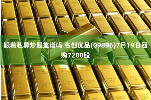 跟着私募炒股靠谱吗 名创优品(09896)7月19日回购7200股