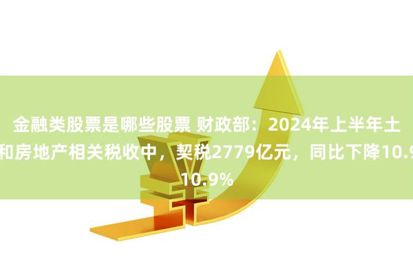 金融类股票是哪些股票 财政部：2024年上半年土地和房地产相关税收中，契税2779亿元，同比下降10.9%