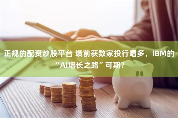 正规的配资炒股平台 绩前获数家投行唱多，IBM的“AI增长之路”可期？