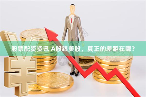 股票配资资讯 A股跟美股，真正的差距在哪？