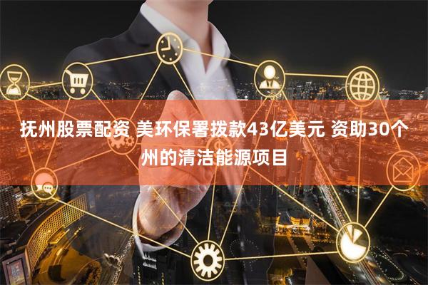 抚州股票配资 美环保署拨款43亿美元 资助30个州的清洁能源项目