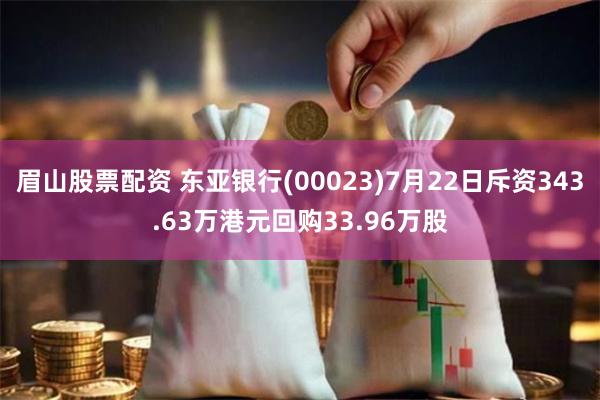 眉山股票配资 东亚银行(00023)7月22日斥资343.63万港元回购33.96万股