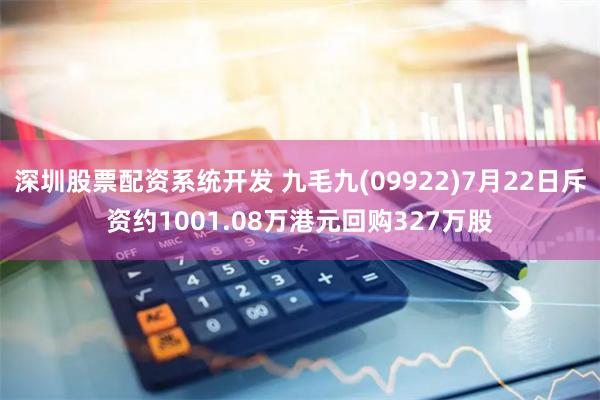 深圳股票配资系统开发 九毛九(09922)7月22日斥资约1001.08万港元回购327万股