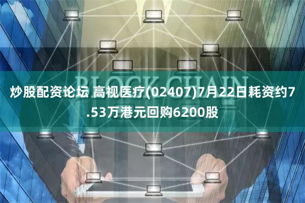 炒股配资论坛 高视医疗(02407)7月22日耗资约7.53万港元回购6200股