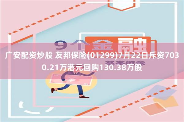 广安配资炒股 友邦保险(01299)7月22日斥资7030.21万港元回购130.38万股