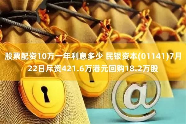 股票配资10万一年利息多少 民银资本(01141)7月22日斥资421.6万港元回购18.2万股