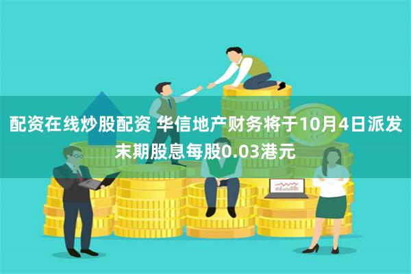 配资在线炒股配资 华信地产财务将于10月4日派发末期股息每股0.03港元