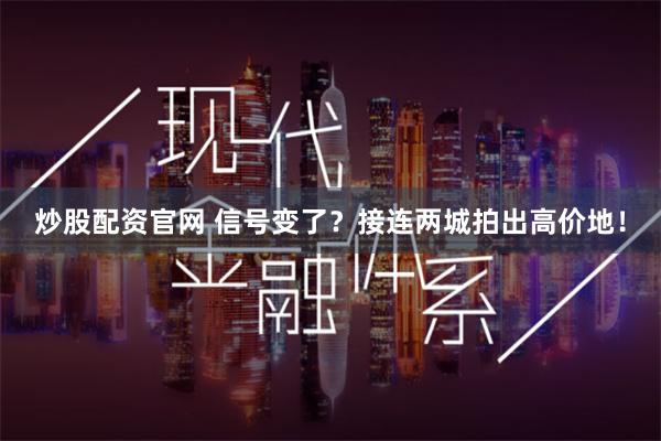 炒股配资官网 信号变了？接连两城拍出高价地！