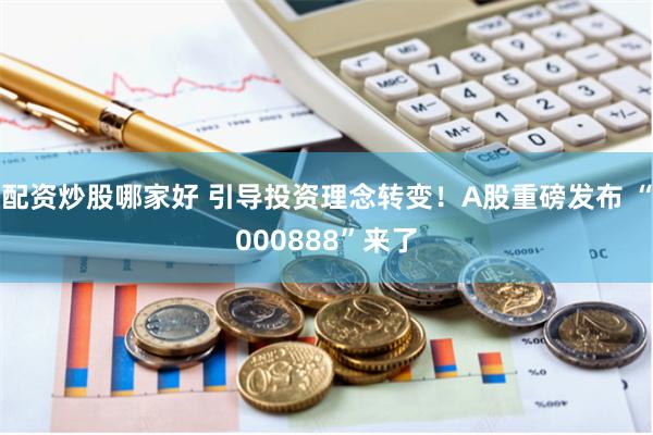 配资炒股哪家好 引导投资理念转变！A股重磅发布 “000888”来了