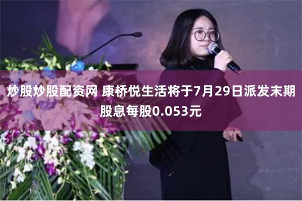 炒股炒股配资网 康桥悦生活将于7月29日派发末期股息每股0.053元