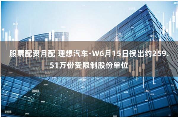 股票配资月配 理想汽车-W6月15日授出约259.51万份受限制股份单位