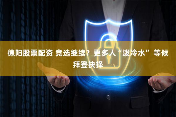 德阳股票配资 竞选继续？更多人“泼冷水” 等候拜登抉择