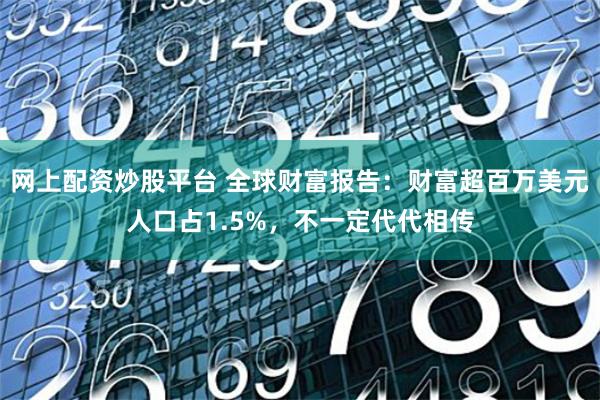 网上配资炒股平台 全球财富报告：财富超百万美元人口占1.5%，不一定代代相传