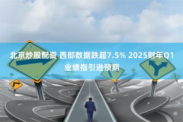 北京炒股配资 西部数据跌超7.5% 2025财年Q1业绩指引逊预期