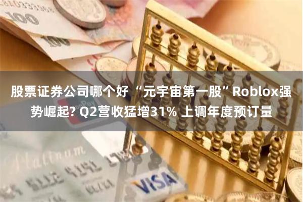 股票证券公司哪个好 “元宇宙第一股”Roblox强势崛起? Q2营收猛增31% 上调年度预订量