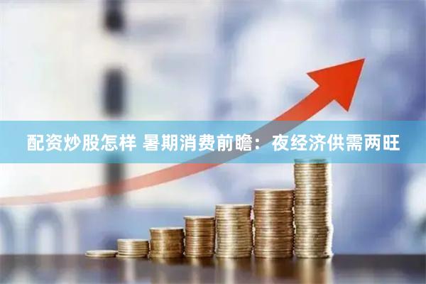 配资炒股怎样 暑期消费前瞻：夜经济供需两旺