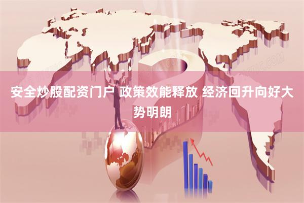 安全炒股配资门户 政策效能释放 经济回升向好大势明朗