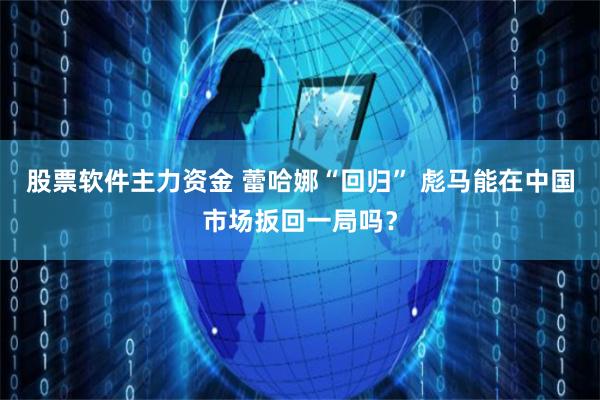 股票软件主力资金 蕾哈娜“回归” 彪马能在中国市场扳回一局吗？