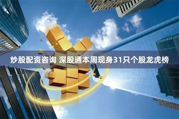 炒股配资咨询 深股通本周现身31只个股龙虎榜