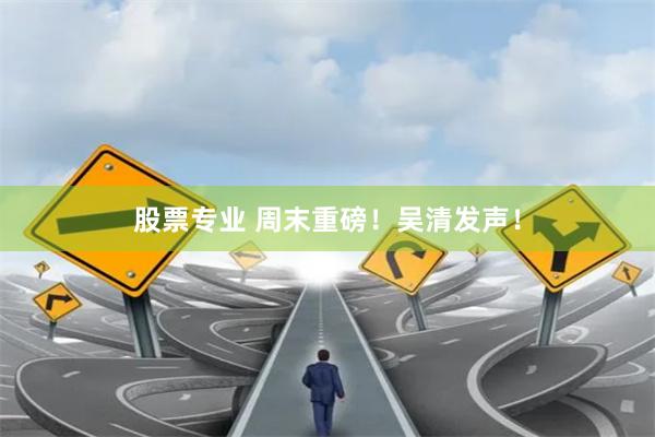 股票专业 周末重磅！吴清发声！