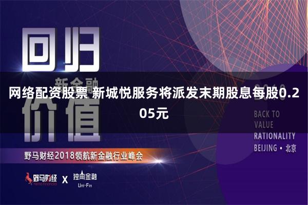 网络配资股票 新城悦服务将派发末期股息每股0.205元