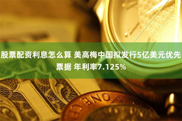 股票配资利息怎么算 美高梅中国拟发行5亿美元优先票据 年利率7.125%