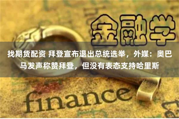 找期货配资 拜登宣布退出总统选举，外媒：奥巴马发声称赞拜登，但没有表态支持哈里斯