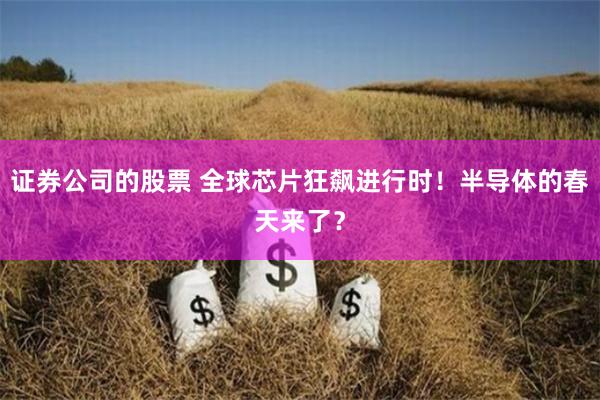 证券公司的股票 全球芯片狂飙进行时！半导体的春天来了？