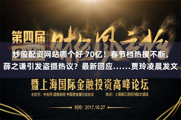 炒股配资网站哪个好 70亿！春节档热搜不断，薛之谦引发盗摄热议？最新回应……贾玲凌晨发文