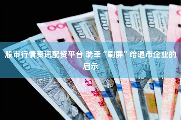 股市行情资讯配资平台 瑞幸“刷屏”给退市企业的启示