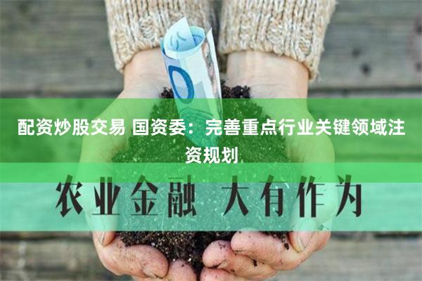 配资炒股交易 国资委：完善重点行业关键领域注资规划