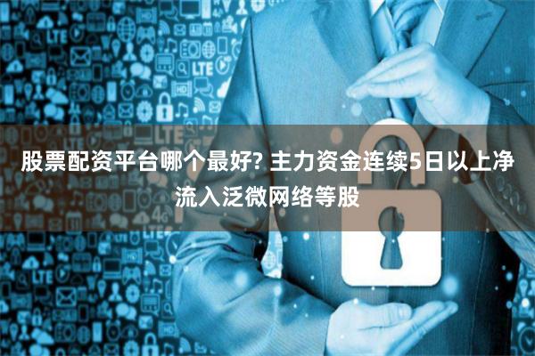 股票配资平台哪个最好? 主力资金连续5日以上净流入泛微网络等股