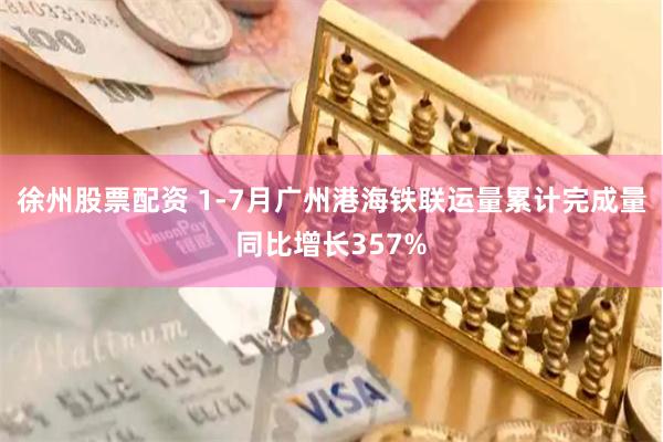 徐州股票配资 1-7月广州港海铁联运量累计完成量同比增长357%