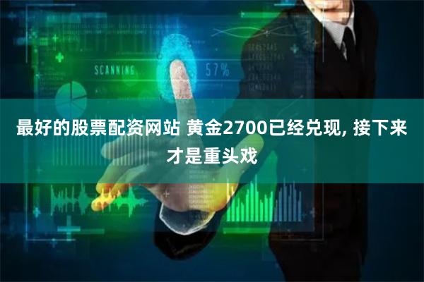 最好的股票配资网站 黄金2700已经兑现, 接下来才是重头戏