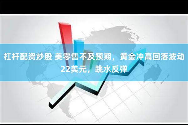 杠杆配资炒股 美零售不及预期，黄金冲高回落波动22美元，跳水反弹