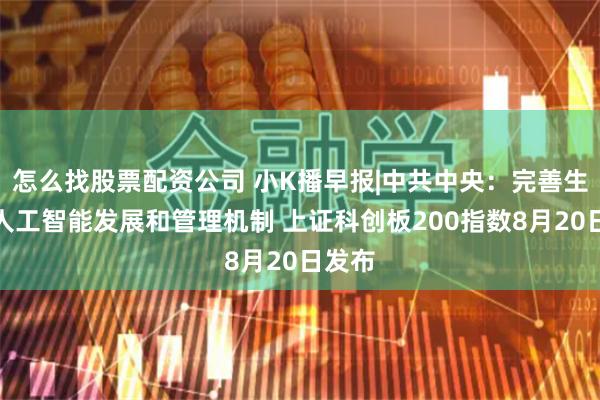 怎么找股票配资公司 小K播早报|中共中央：完善生成式人工智能发展和管理机制 上证科创板200指数8月20日发布