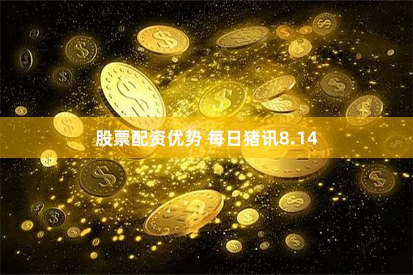 股票配资优势 每日猪讯8.14