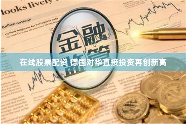 在线股票配资 德国对华直接投资再创新高