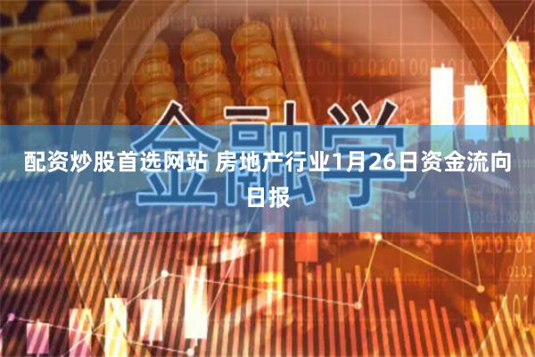 配资炒股首选网站 房地产行业1月26日资金流向日报