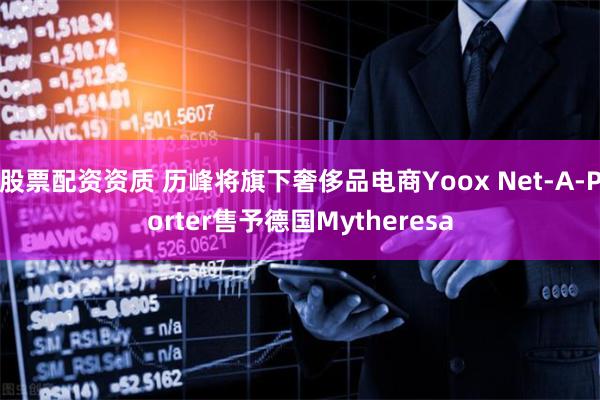 股票配资资质 历峰将旗下奢侈品电商Yoox Net-A-Porter售予德国Mytheresa