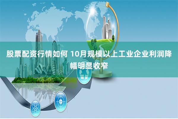 股票配资行情如何 10月规模以上工业企业利润降幅明显收窄