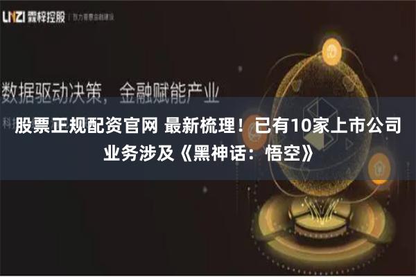 股票正规配资官网 最新梳理！已有10家上市公司业务涉及《黑神话：悟空》