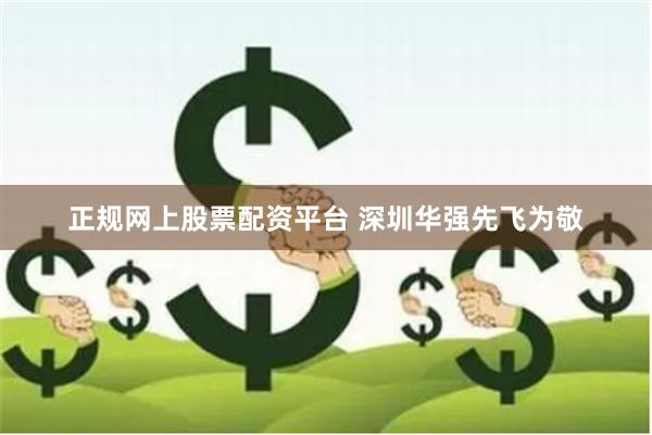 正规网上股票配资平台 深圳华强先飞为敬