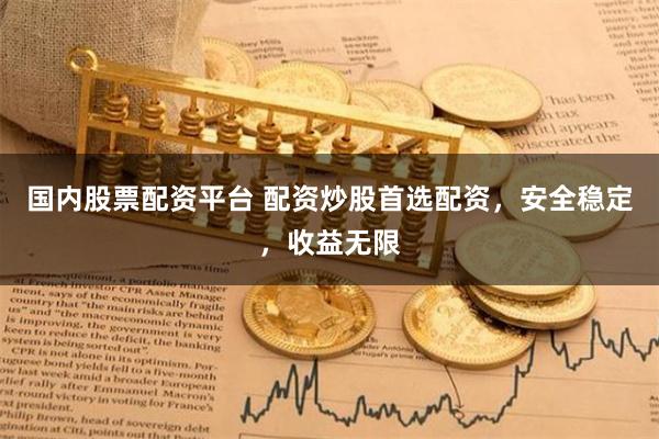 国内股票配资平台 配资炒股首选配资，安全稳定，收益无限