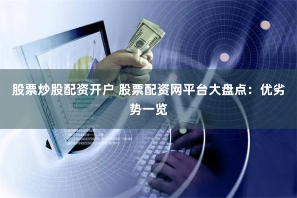 股票炒股配资开户 股票配资网平台大盘点：优劣势一览