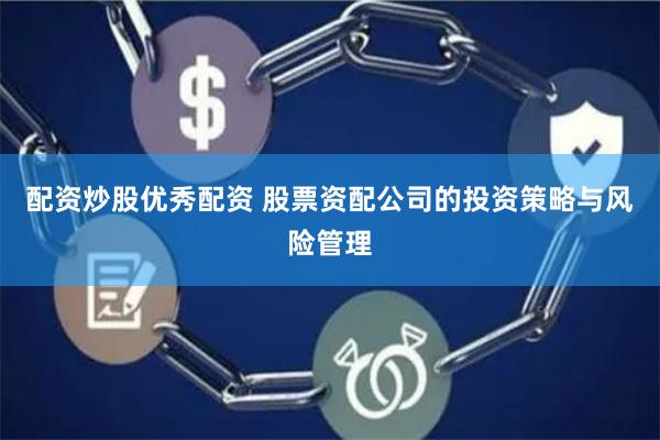 配资炒股优秀配资 股票资配公司的投资策略与风险管理