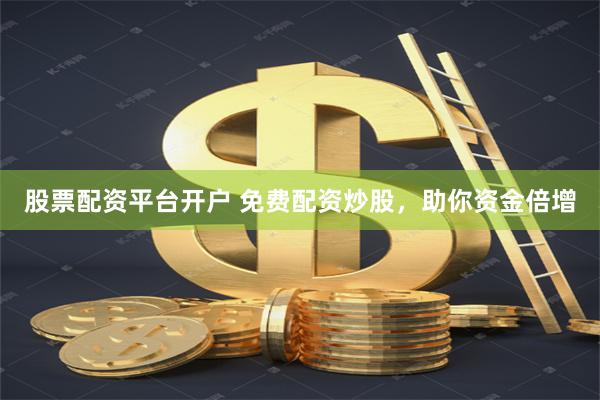 股票配资平台开户 免费配资炒股，助你资金倍增