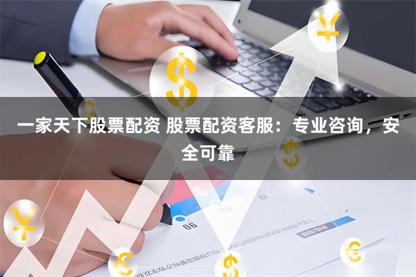 一家天下股票配资 股票配资客服：专业咨询，安全可靠