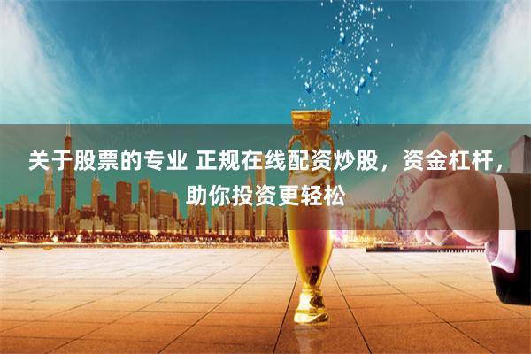 关于股票的专业 正规在线配资炒股，资金杠杆，助你投资更轻松