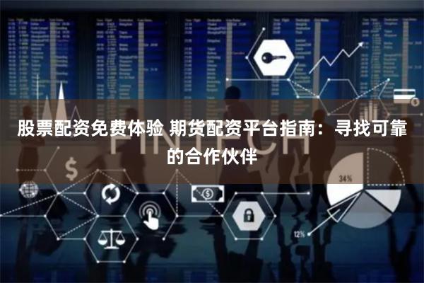 股票配资免费体验 期货配资平台指南：寻找可靠的合作伙伴
